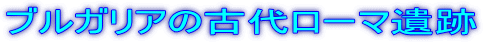 ブルガリアの古代ローマ遺跡